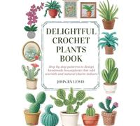 Delightful Crochet Plants Book: Step by step patterns to design handmade houseplants that add warmth and natural charm indoors