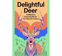 Delightful Deer A Majestic Coloring Book for Nature Lovers: Beautiful Deer Designs to Color and Relax - Perfect for Kids, Teens, and Adults Who Love Woodland Animals and Wildlife Art