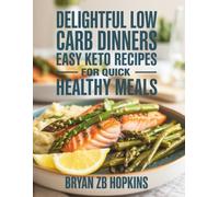 Delightful Low Carb Dinners: Easy Keto Recipes for Quick Healthy Meals - Bryan ZB Hopkins