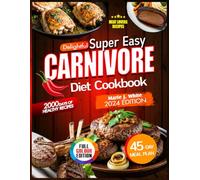 Delightful Super Easy Carnivore Diet Cookbook: Ultimate Guide to Meat-Based Nutrition, High-Protein, Low-Carb Recipe, Delicious, Healthy, Time-Saving Meals to Boost Your Energy & 45 Days Meal Plan