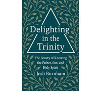 Delighting in the Trinity: The Beauty of Knowing the Father, Son, and Holy Spirit