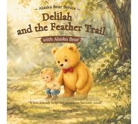 Delilah and the Feather Trail : with Alaska Bear: "A Gentle Story About Kindness, Sharing, and Friendship" (Alaska Bear Adventures)