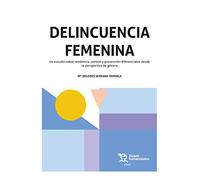 Delincuencia Femenina. Un Estudio Sobre tendencia, Control y Prevención diferenciales Desde La Perspectiva De Género (Plural)