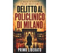 DELITTO AL POLICLINICO DI MILANO: Un noir milanese al Policlinico, dove anche il silenzio può mentire: 6 (LE INDAGINI DEL DETECTIVE FOLCO BASTIANI)