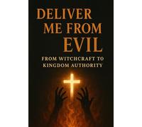 Deliver Me From Evil: From Witchcraft to Kingdom Authority