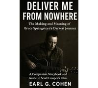 DELIVER ME FROM NOWHERE: THE MAKING AND MEANING OF BRUCE SPRINGSTEEN’S DARKEST JOURNEY A COMPANION STORYBOOK AND GUIDE TO SCOTT COOPER’S FILM