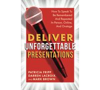 Deliver Unforgettable Presentations: How To Speak To Be Remembered And Repeated In-Person, Online, And Onstage