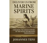 Deliver Us from Marine Spirits: Unmasking the Hidden Powers of the Water and Breaking Their Bondage