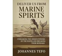 Deliver Us From Marine Spirits: Unmasking The Hidden Powers Of The Waters And Breaking Their Bondage