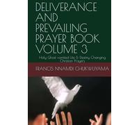 DELIVERANCE AND PREVAILING PRAYER BOOK VOLUME 3: Holy Ghost vomited Life & Destiny Changing Christian Prayers