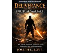 DELIVERANCE AND SPIRITUAL WARFARE: How to Walk in Freedom, Discern the Enemy, and Minister with Spiritual Authority