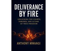 DELIVERANCE BY FIRE: Unlocking the Courts, Thrones, and Altars of True Freedom (Undiluted Truth Christian Books)