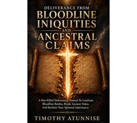 Deliverance from Bloodline Iniquities and Ancestral Claims: A Fire-Filled Deliverance Manual To Confront Bloodline Battles, Break Ancient Yokes, and Reclaim Your Spiritual Inheritance