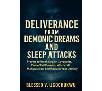 Deliverance From Demonic Dreams And Sleep Attacks: Prayers to Break Dream Covenants, Cancel Evil Dreams, witchcraft manipulation and Reclaim Your Destiny