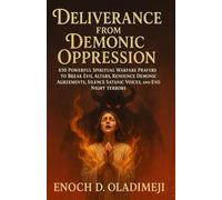 DELIVERANCE FROM DEMONIC OPPRESSION: 650 Powerful Spiritual Warfare Prayers to Break Evil Altars, Re nounce Demonic Agreements, Silence Satanic Voices, and End Night Terrors (Deliverance Fire Series)