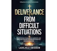 Deliverance From Difficult Situations: Overcoming Stagnation, Hardship, and Repeated Struggles Through Spiritual Warfare Prayers (Pulling Down the Walls of Jericho)