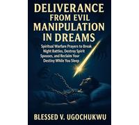 Deliverance From Evil Manipulation In Dreams: Spiritual Warfare Prayers to Break Night Battles, Destroy Spirit Spouses, and Reclaim Your Destiny While You Sleep