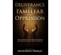 Deliverance from Familiar Spirit Oppression: How to Resist and Overcome Demonic Influences in Every Area of Your Life