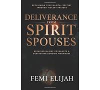 Deliverance from Spirit Spouses: Breaking Marine Covenants, Destroying Demonic Marriages, and Reclaiming Your Marital Destiny Through Violent Prayers