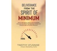 Deliverance from the Spirit of Minimum: How To Recognize, Resist, and Completely Overcome The Spirit That Restricts Destiny and Breakthrough To The Bare Minimum