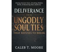 Deliverance From Ungodly Soul Ties That Refuse to Break: Closing Ancient Gates, Breaking Hidden Bonds, and Restoring Your Authority (Bloodlines, Covenants & Deep Deliverance Mysteries)