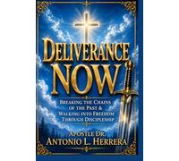 Deliverance Now: Breaking The Chains of The Past and Walking Into Freedom Through Discipleship
