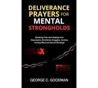Deliverance Prayers for Mental Strongholds: Breaking Free and Healing from Depression, Emotional Struggles, Anxiety, Hurting Mind and Secret Bondage