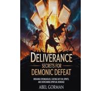Deliverance Secrets For Demonic Defeat: Breaking Strongholds, Casting Out Evil Spirits, and Overcoming Spiritual Bondage