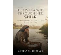 Deliverance Through Her Child: How To Raise Godly Children Who Will Change The World