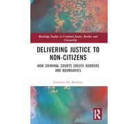 Delivering Justice to Non-Citizens: How Criminal Courts Create Borders and Boundaries (Routledge Studies in Criminal Justice, Borders and Citizenship)