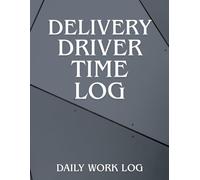 Delivery Driver Time Log Daily Hours, Routes & Earnings Tracker for Couriers and Gig Drivers: Daily Hours, Routes & Earnings Tracker