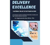 Delivery Excellence: Mastering the Art of Software Success: A Practitioner’s Guide to Building Predictable, Scalable, and High-Quality Software Outcomes