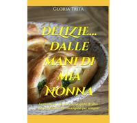 DELIZIE... dalle mani di mia Nonna: Le ricette di mia Nonna, un gusto di altri tempi, profumi che rimangono per sempre!