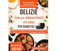 Delizie per Diabetici con la Friggitrice ad Aria : Ricette Gustose e Sane per Gestire la Glicemia: Scopri la Cucina a Basso Contenuto di ... ad Aria e Gusta Pasti Sapori ogni Giorno