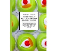 Delizie Siciliane: Ricette dalla Perla del Mediterraneo: Sapori di Mare e Monti: Un Viaggio Gastronomico tra Pasta, Carne, Pesce, Pane, Dolci, Formaggi e Vini Siciliani