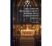 Dell' Origine Progresso, Abusi, E Riforma Delle Confraternite Laicali...