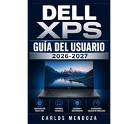 Dell XPS Guía del Usuario 2026-2027: Configuración, Funciones Avanzadas, Mantenimiento y Solución de Problemas para Principiantes y Expertos