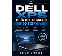 Dell XPS Guía del Usuario 2026-2027: Configuración, Funciones Avanzadas, Mantenimiento y Solución de Problemas para Principiantes y Expertos