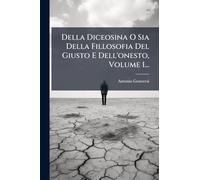Della Diceosina O Sia Della Fillosofia Del Giusto E Dell'onesto, Volume 1...