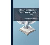 Della Esistenza E Degli Attributi Di Dio ......