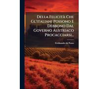 Della FelicitÃ Che Gl'italiani Possono E Debbono Dal Governo Austriaco Procacciarsi...