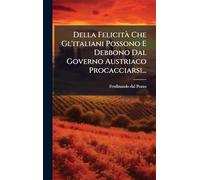 Della FelicitÃ Che Gl'italiani Possono E Debbono Dal Governo Austriaco Procacciarsi...