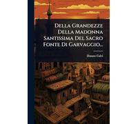 Della Grandezze Della Madonna Santissima Del Sacro Fonte Di Garvaggio...