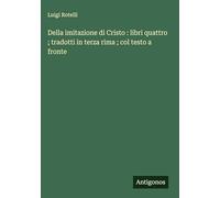 Della imitazione di Cristo : libri quattro ; tradotti in terza rima ; col testo a fronte