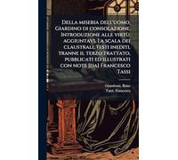 Della miseria dell'uomo, Giardino di consolazione, Introduzione alle virtù; aggiuntavi, La scala dei claustrali, testi inediti, tranne il terzo ... ed illustrati con note [da] Francesco Tassi