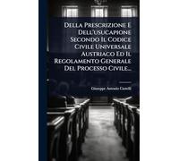 Della Prescrizione E Dell'usucapione Secondo Il Codice Civile Universale Austriaco Ed Il Regolamento Generale Del Processo Civile...