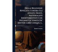Della Religione Rivelata Contra Gli Ateisti, Deisti, Materialisti Indifferentisti Che Negano La VeritÃ De' Misteri Libri Cinque, 1...