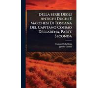 Della Serie Degli Antichi Duchi E Marchesi Di Toscana Del Capitano Cosimo Dellarena, Parte Seconda