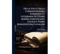 Della Vita E Della Corrispondenza Scientifica E Letteraria Di Cesare Marsili Con Galileo Galilei E Padre Bonaventura Cavalieri