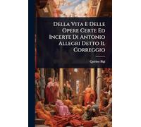 Della Vita E Delle Opere Certe Ed Incerte Di Antonio Allegri Detto Il Correggio